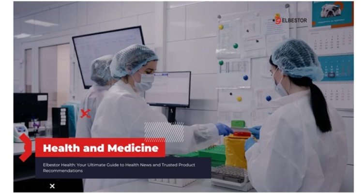 Elbestor Health: Your Ultimate Guide to Health News and Trusted Product Recommendations