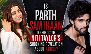 Is Parth Samthaan the Subject of Niti Taylor’s Shocking Revelation About Abuse?
